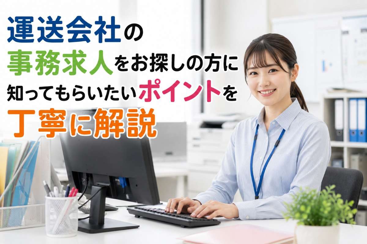 運送会社の事務求人をお探しの方に知ってもらいたいポイントを丁寧に解説